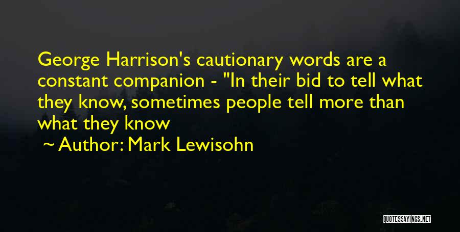 Mark Lewisohn Quotes: George Harrison's Cautionary Words Are A Constant Companion - In Their Bid To Tell What They Know, Sometimes People Tell