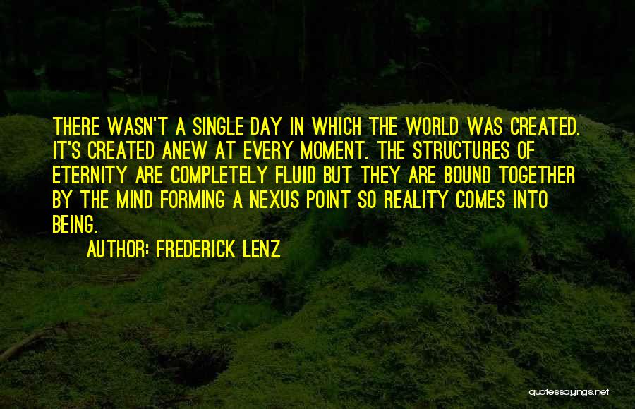 Frederick Lenz Quotes: There Wasn't A Single Day In Which The World Was Created. It's Created Anew At Every Moment. The Structures Of