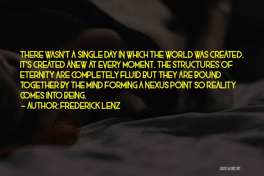 Frederick Lenz Quotes: There Wasn't A Single Day In Which The World Was Created. It's Created Anew At Every Moment. The Structures Of