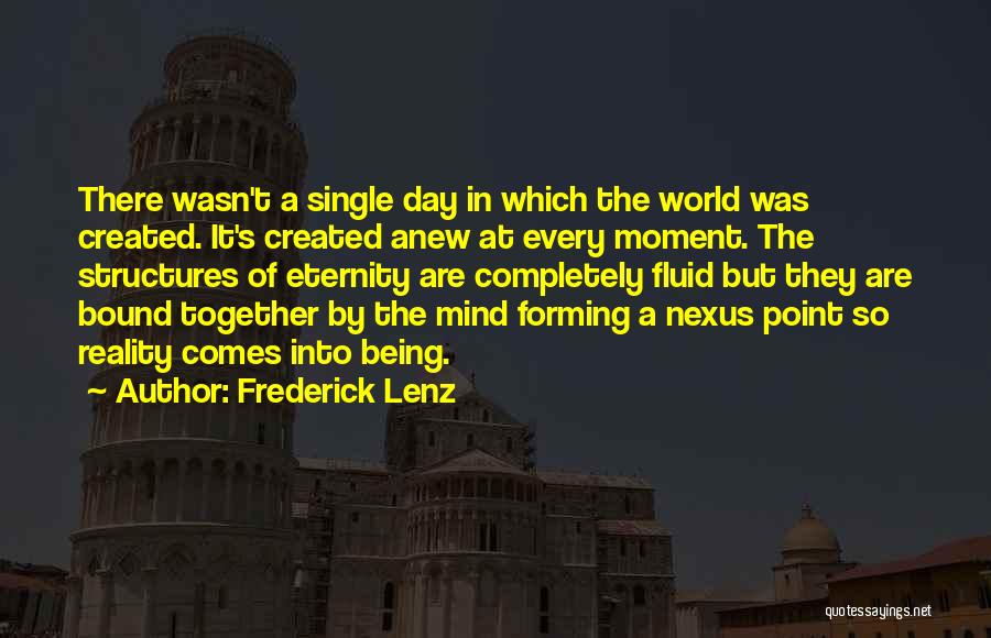 Frederick Lenz Quotes: There Wasn't A Single Day In Which The World Was Created. It's Created Anew At Every Moment. The Structures Of