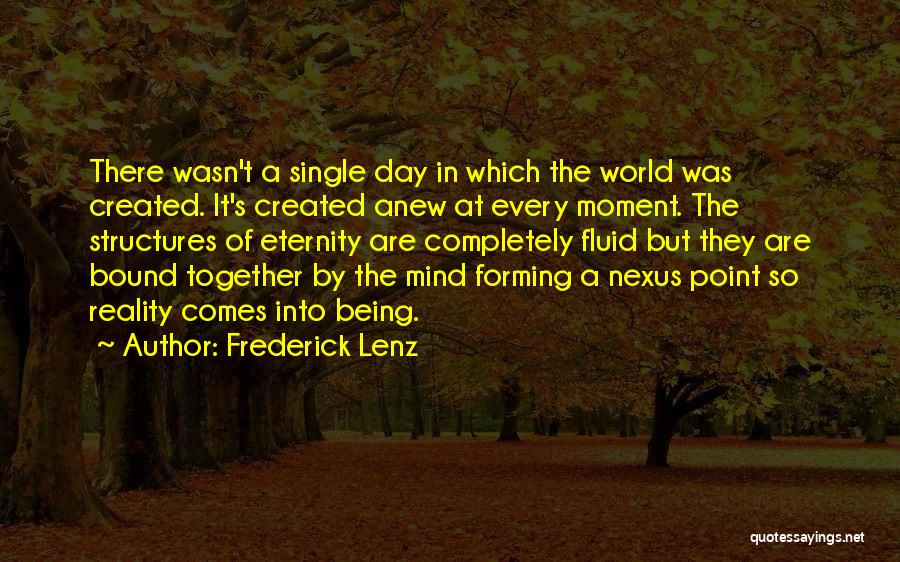 Frederick Lenz Quotes: There Wasn't A Single Day In Which The World Was Created. It's Created Anew At Every Moment. The Structures Of