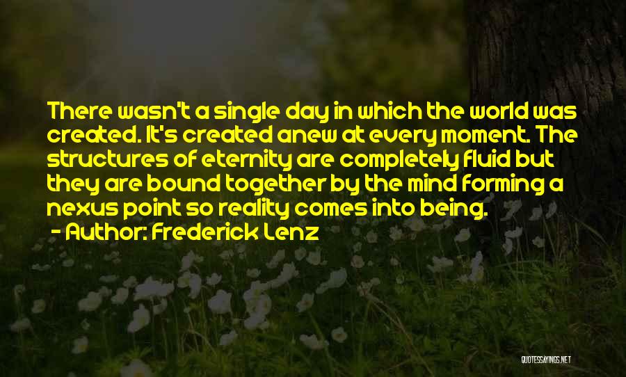 Frederick Lenz Quotes: There Wasn't A Single Day In Which The World Was Created. It's Created Anew At Every Moment. The Structures Of