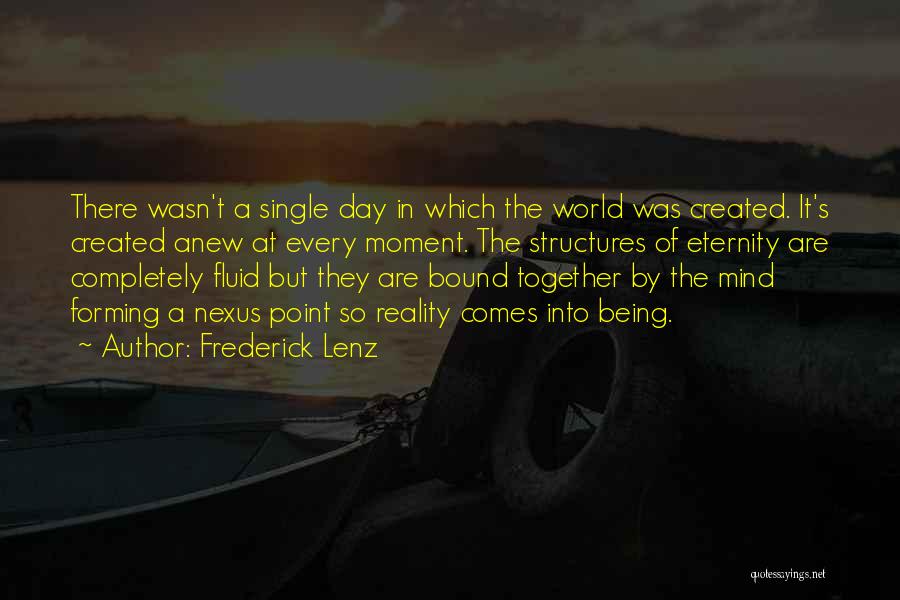 Frederick Lenz Quotes: There Wasn't A Single Day In Which The World Was Created. It's Created Anew At Every Moment. The Structures Of