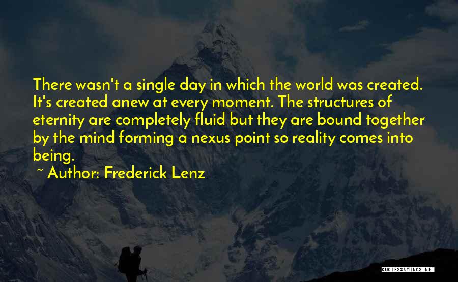 Frederick Lenz Quotes: There Wasn't A Single Day In Which The World Was Created. It's Created Anew At Every Moment. The Structures Of