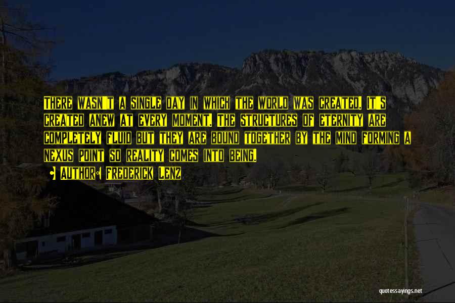 Frederick Lenz Quotes: There Wasn't A Single Day In Which The World Was Created. It's Created Anew At Every Moment. The Structures Of