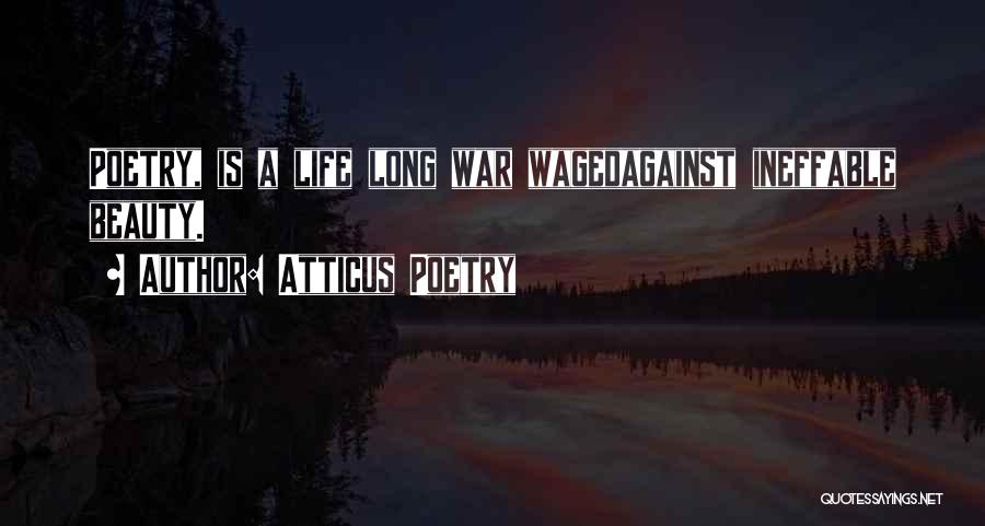 Atticus Poetry Quotes: Poetry, Is A Life Long War Wagedagainst Ineffable Beauty.