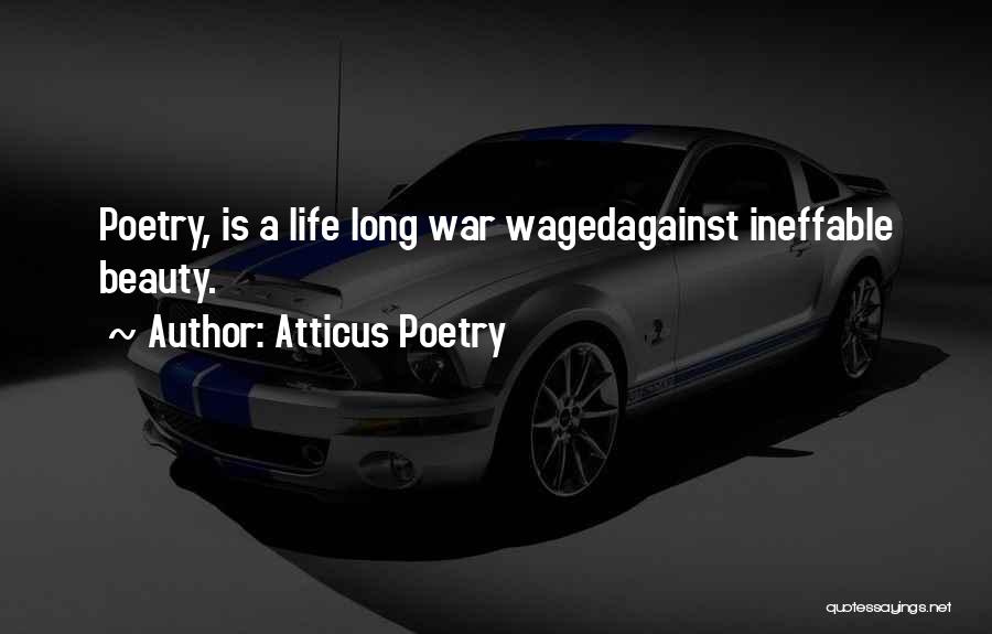 Atticus Poetry Quotes: Poetry, Is A Life Long War Wagedagainst Ineffable Beauty.