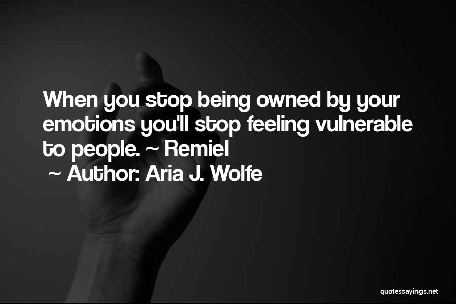 Aria J. Wolfe Quotes: When You Stop Being Owned By Your Emotions You'll Stop Feeling Vulnerable To People. ~ Remiel