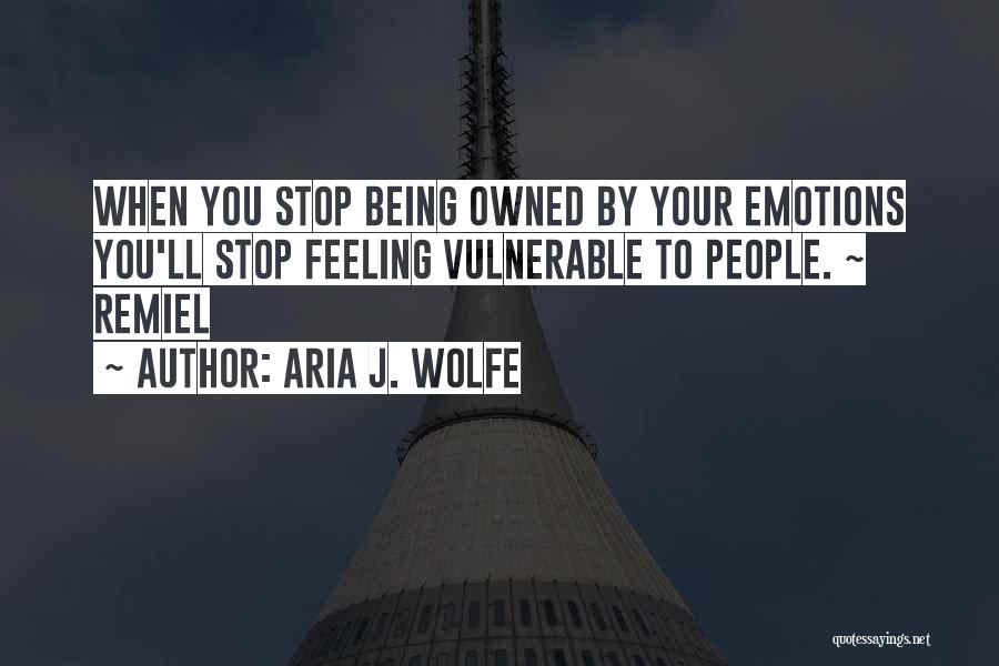 Aria J. Wolfe Quotes: When You Stop Being Owned By Your Emotions You'll Stop Feeling Vulnerable To People. ~ Remiel