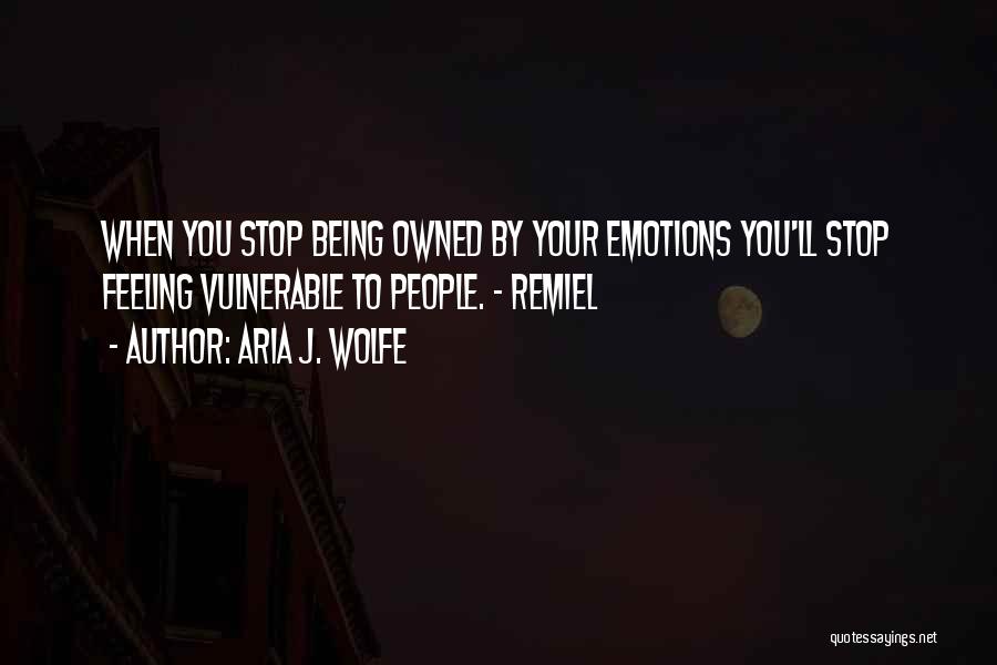 Aria J. Wolfe Quotes: When You Stop Being Owned By Your Emotions You'll Stop Feeling Vulnerable To People. ~ Remiel