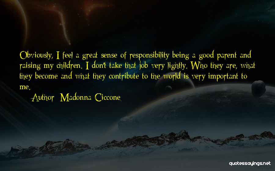 Madonna Ciccone Quotes: Obviously, I Feel A Great Sense Of Responsibility Being A Good Parent And Raising My Children. I Don't Take That