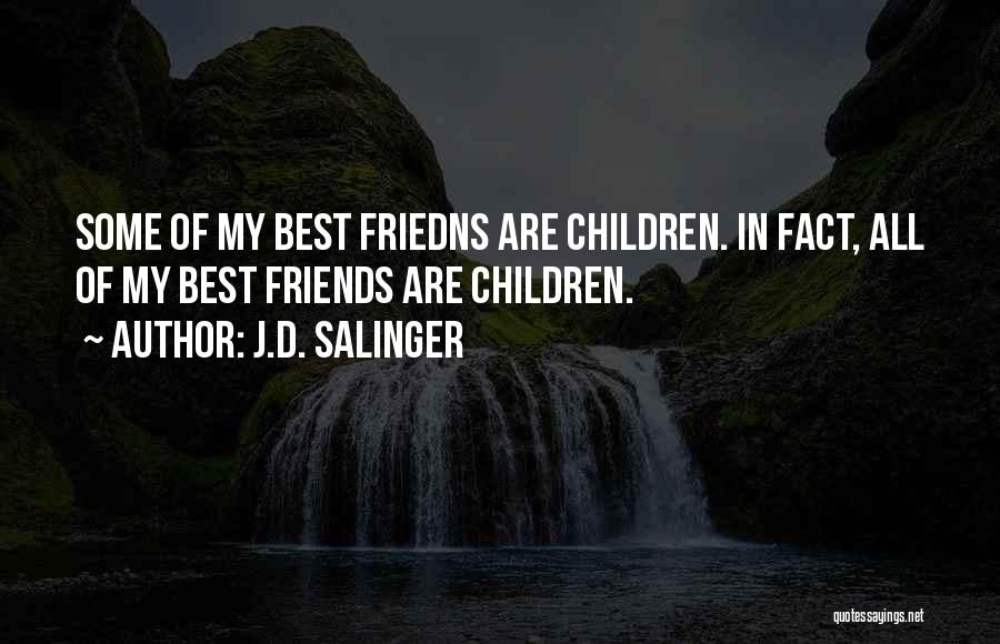 J.D. Salinger Quotes: Some Of My Best Friedns Are Children. In Fact, All Of My Best Friends Are Children.