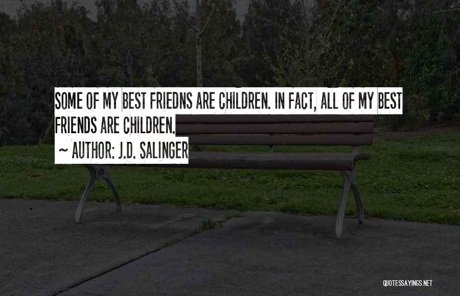 J.D. Salinger Quotes: Some Of My Best Friedns Are Children. In Fact, All Of My Best Friends Are Children.
