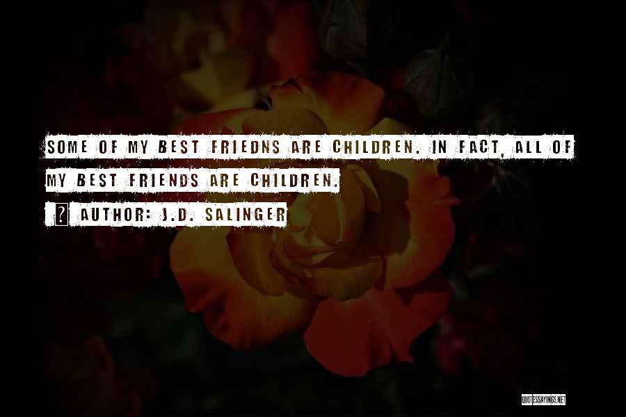 J.D. Salinger Quotes: Some Of My Best Friedns Are Children. In Fact, All Of My Best Friends Are Children.