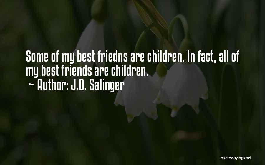 J.D. Salinger Quotes: Some Of My Best Friedns Are Children. In Fact, All Of My Best Friends Are Children.