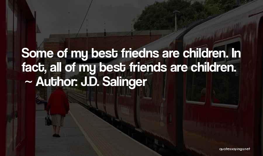 J.D. Salinger Quotes: Some Of My Best Friedns Are Children. In Fact, All Of My Best Friends Are Children.