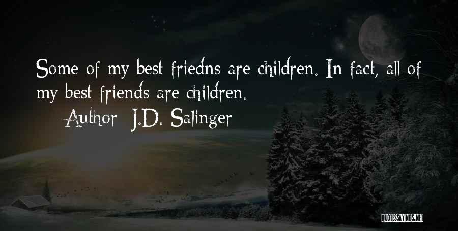 J.D. Salinger Quotes: Some Of My Best Friedns Are Children. In Fact, All Of My Best Friends Are Children.