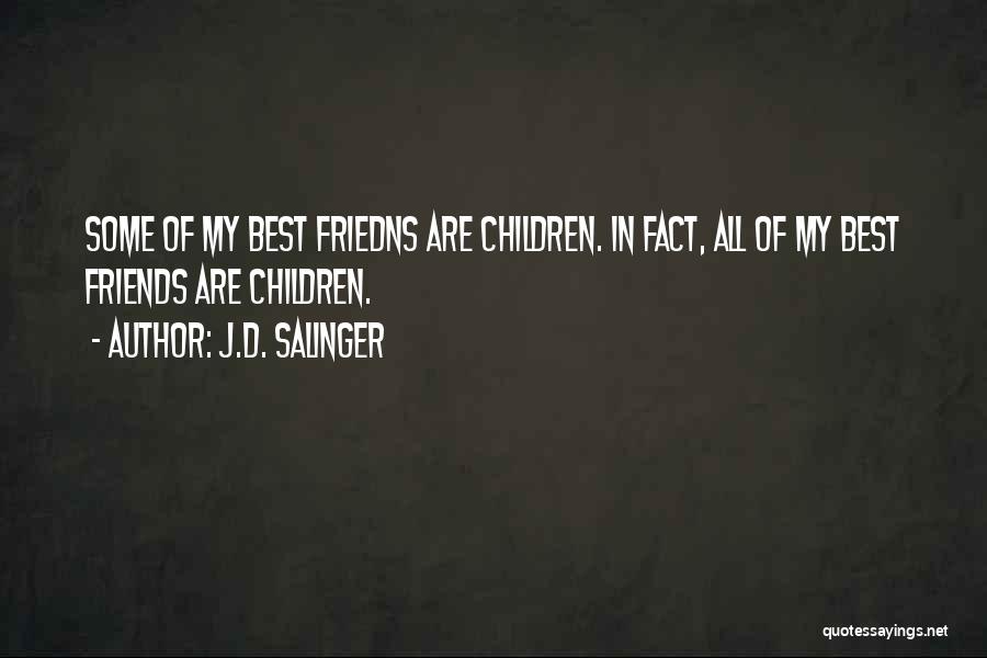 J.D. Salinger Quotes: Some Of My Best Friedns Are Children. In Fact, All Of My Best Friends Are Children.