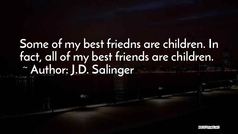 J.D. Salinger Quotes: Some Of My Best Friedns Are Children. In Fact, All Of My Best Friends Are Children.