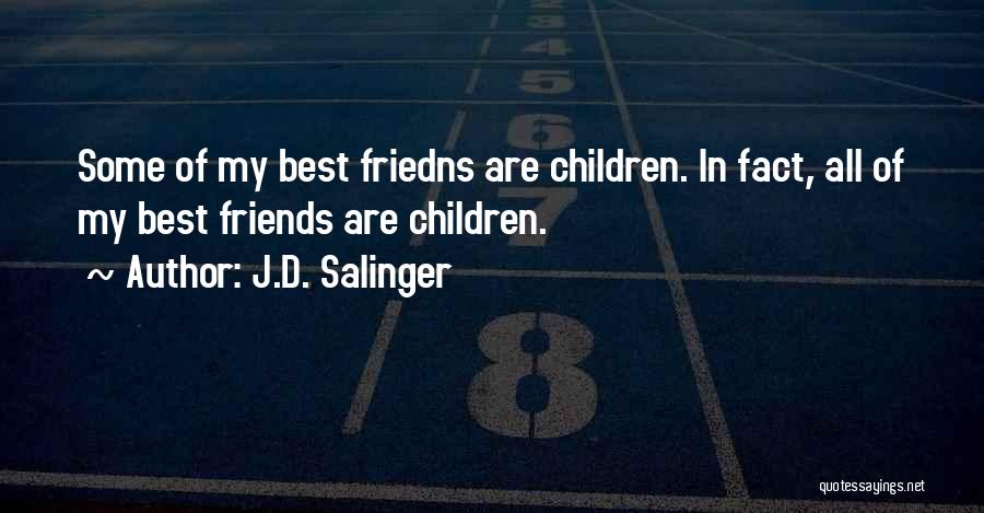 J.D. Salinger Quotes: Some Of My Best Friedns Are Children. In Fact, All Of My Best Friends Are Children.