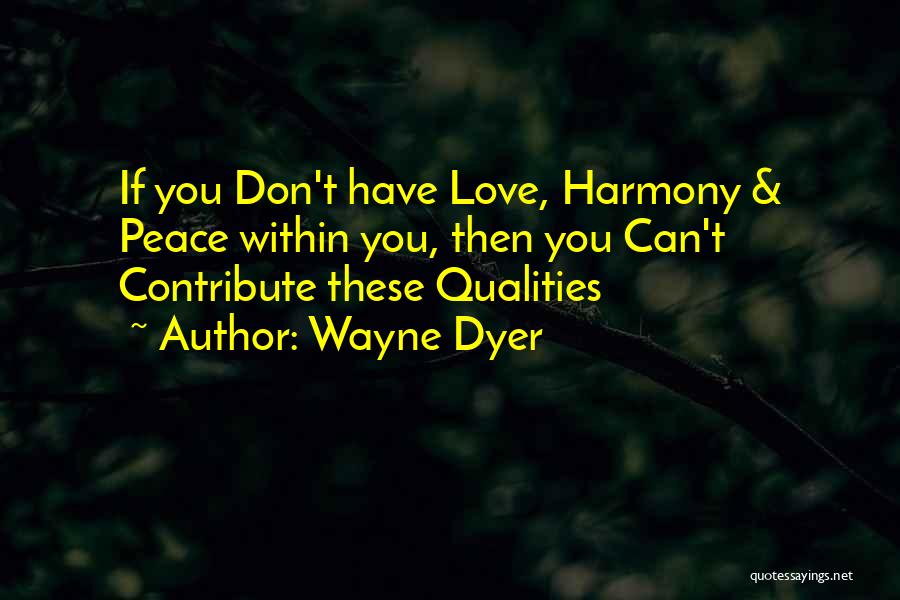 Wayne Dyer Quotes: If You Don't Have Love, Harmony & Peace Within You, Then You Can't Contribute These Qualities