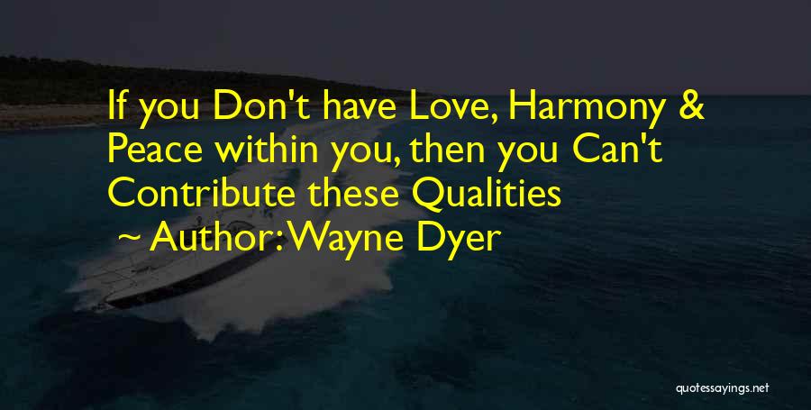 Wayne Dyer Quotes: If You Don't Have Love, Harmony & Peace Within You, Then You Can't Contribute These Qualities