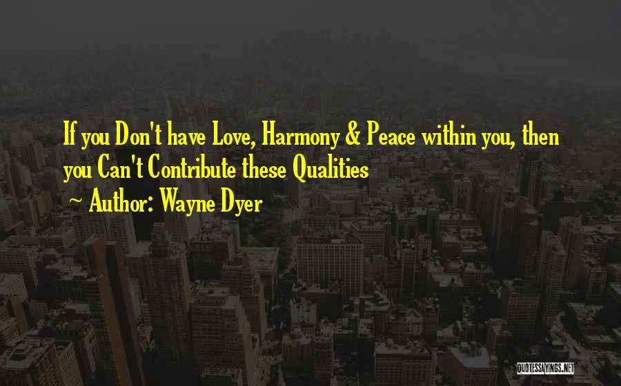 Wayne Dyer Quotes: If You Don't Have Love, Harmony & Peace Within You, Then You Can't Contribute These Qualities