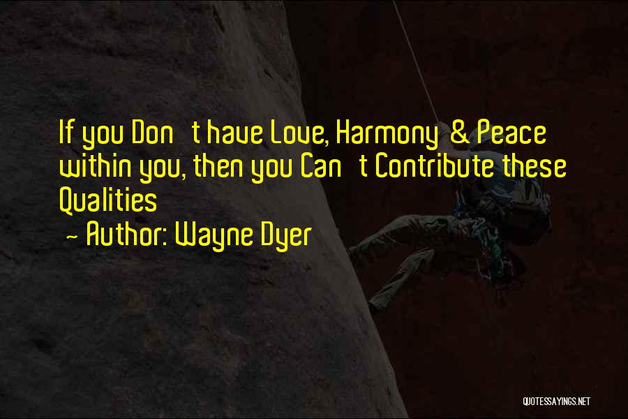 Wayne Dyer Quotes: If You Don't Have Love, Harmony & Peace Within You, Then You Can't Contribute These Qualities