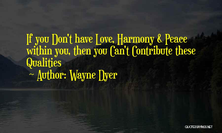 Wayne Dyer Quotes: If You Don't Have Love, Harmony & Peace Within You, Then You Can't Contribute These Qualities