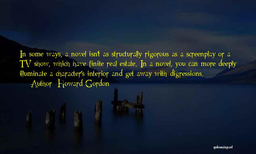 Howard Gordon Quotes: In Some Ways, A Novel Isn't As Structurally Rigorous As A Screenplay Or A Tv Show, Which Have Finite Real