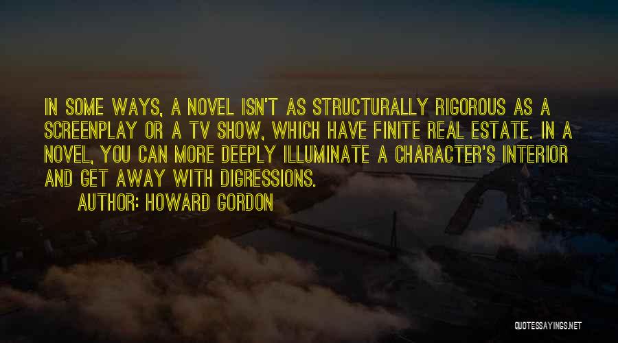 Howard Gordon Quotes: In Some Ways, A Novel Isn't As Structurally Rigorous As A Screenplay Or A Tv Show, Which Have Finite Real