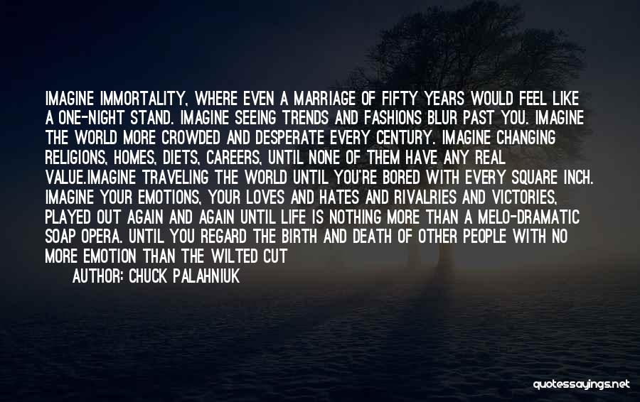 Chuck Palahniuk Quotes: Imagine Immortality, Where Even A Marriage Of Fifty Years Would Feel Like A One-night Stand. Imagine Seeing Trends And Fashions
