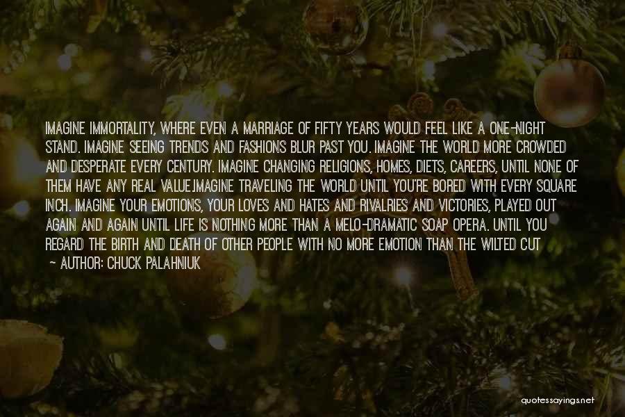 Chuck Palahniuk Quotes: Imagine Immortality, Where Even A Marriage Of Fifty Years Would Feel Like A One-night Stand. Imagine Seeing Trends And Fashions