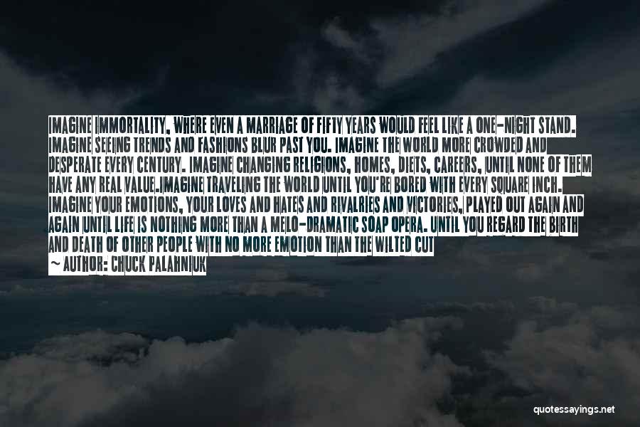 Chuck Palahniuk Quotes: Imagine Immortality, Where Even A Marriage Of Fifty Years Would Feel Like A One-night Stand. Imagine Seeing Trends And Fashions