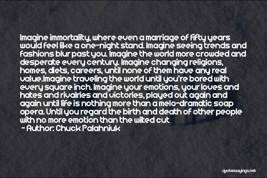 Chuck Palahniuk Quotes: Imagine Immortality, Where Even A Marriage Of Fifty Years Would Feel Like A One-night Stand. Imagine Seeing Trends And Fashions
