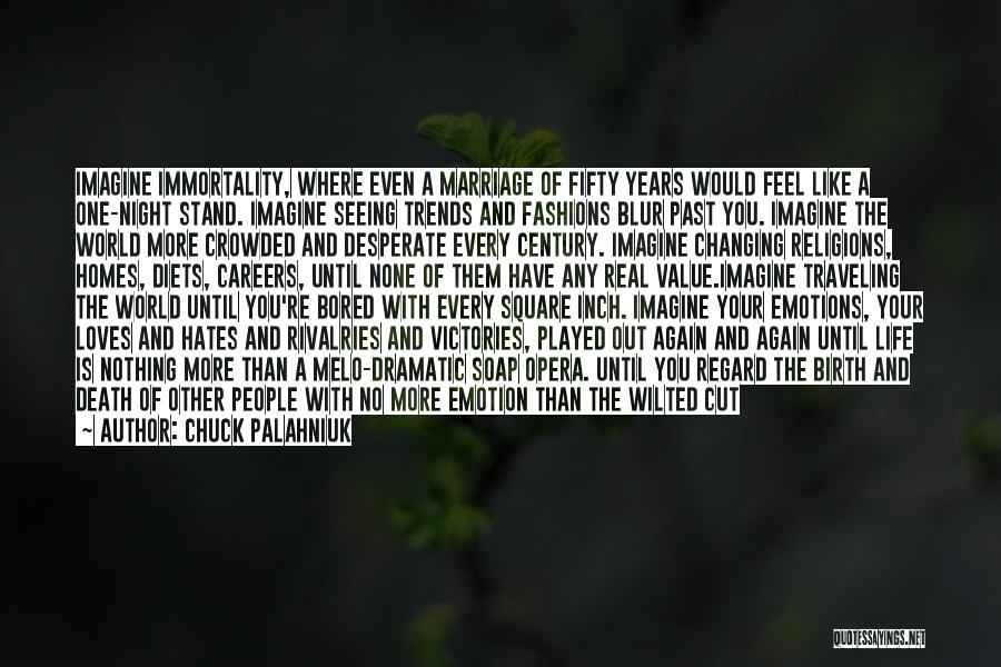 Chuck Palahniuk Quotes: Imagine Immortality, Where Even A Marriage Of Fifty Years Would Feel Like A One-night Stand. Imagine Seeing Trends And Fashions