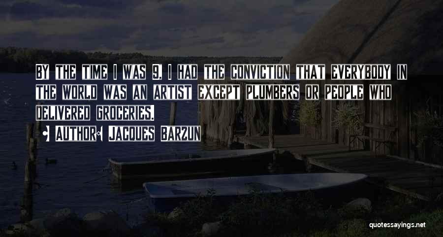 Jacques Barzun Quotes: By The Time I Was 9, I Had The Conviction That Everybody In The World Was An Artist Except Plumbers