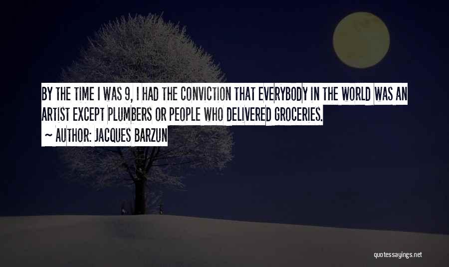 Jacques Barzun Quotes: By The Time I Was 9, I Had The Conviction That Everybody In The World Was An Artist Except Plumbers