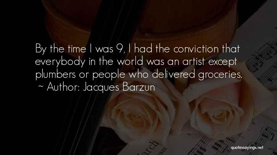 Jacques Barzun Quotes: By The Time I Was 9, I Had The Conviction That Everybody In The World Was An Artist Except Plumbers