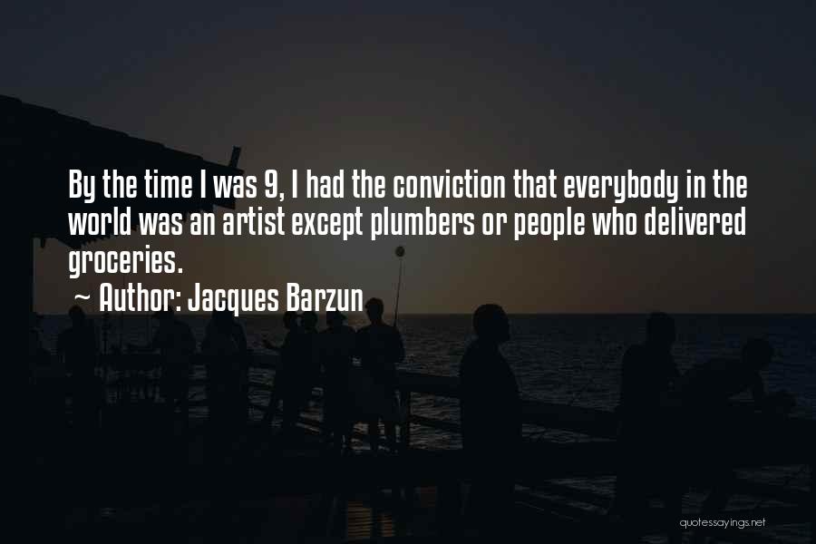 Jacques Barzun Quotes: By The Time I Was 9, I Had The Conviction That Everybody In The World Was An Artist Except Plumbers