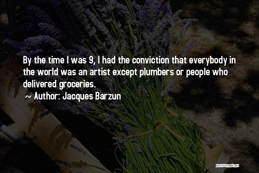 Jacques Barzun Quotes: By The Time I Was 9, I Had The Conviction That Everybody In The World Was An Artist Except Plumbers
