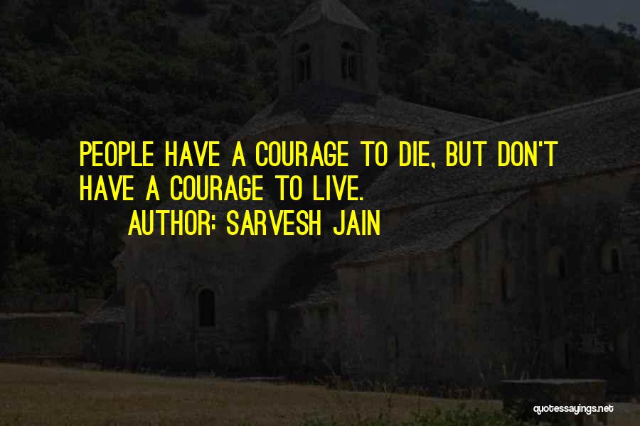 Sarvesh Jain Quotes: People Have A Courage To Die, But Don't Have A Courage To Live.