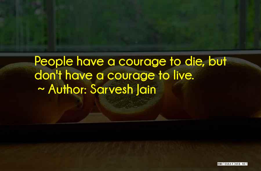 Sarvesh Jain Quotes: People Have A Courage To Die, But Don't Have A Courage To Live.