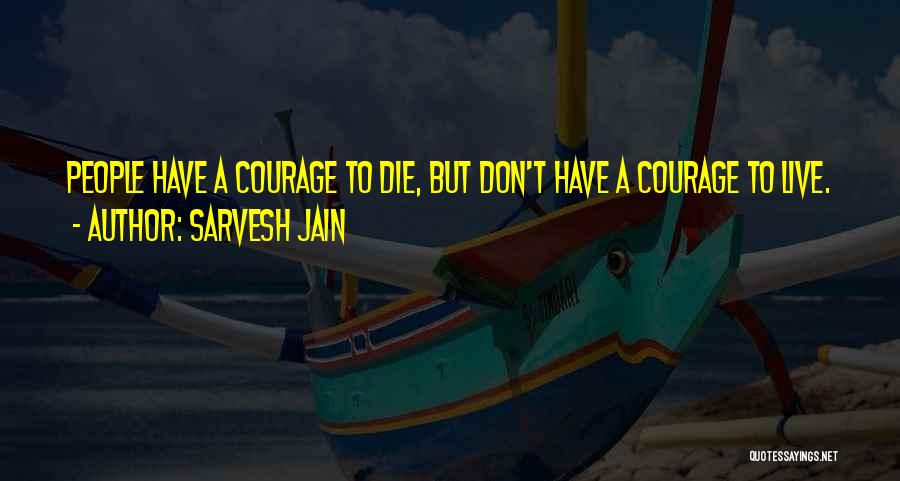 Sarvesh Jain Quotes: People Have A Courage To Die, But Don't Have A Courage To Live.