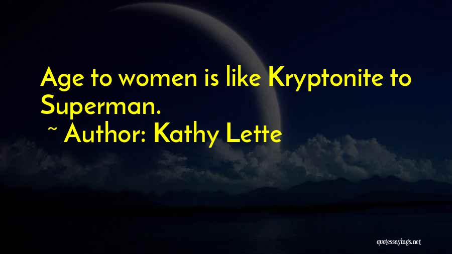 Kathy Lette Quotes: Age To Women Is Like Kryptonite To Superman.