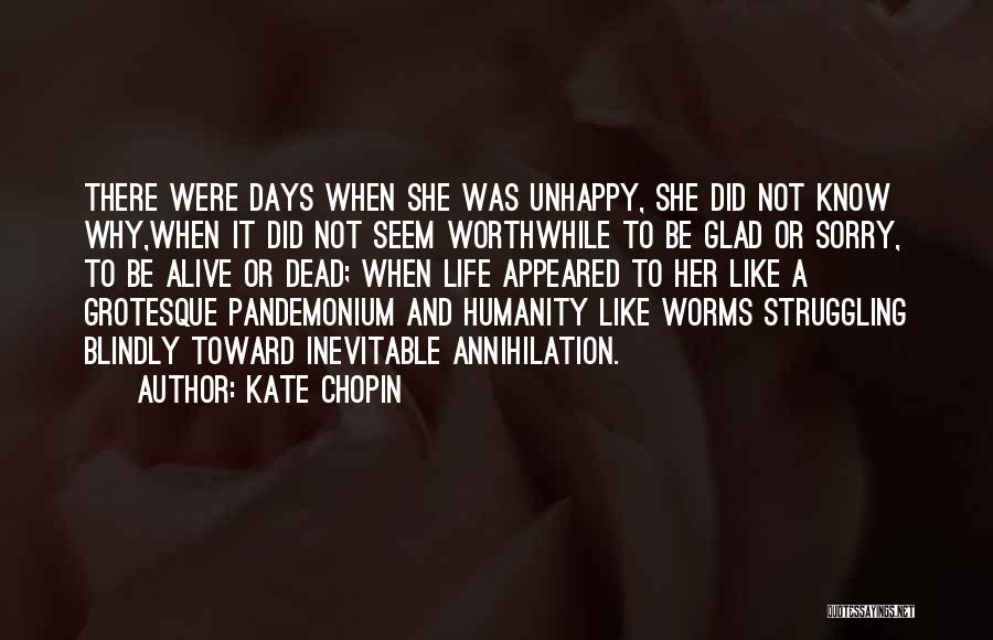 Kate Chopin Quotes: There Were Days When She Was Unhappy, She Did Not Know Why,when It Did Not Seem Worthwhile To Be Glad