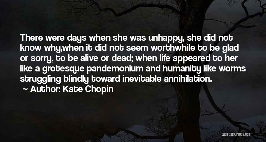 Kate Chopin Quotes: There Were Days When She Was Unhappy, She Did Not Know Why,when It Did Not Seem Worthwhile To Be Glad