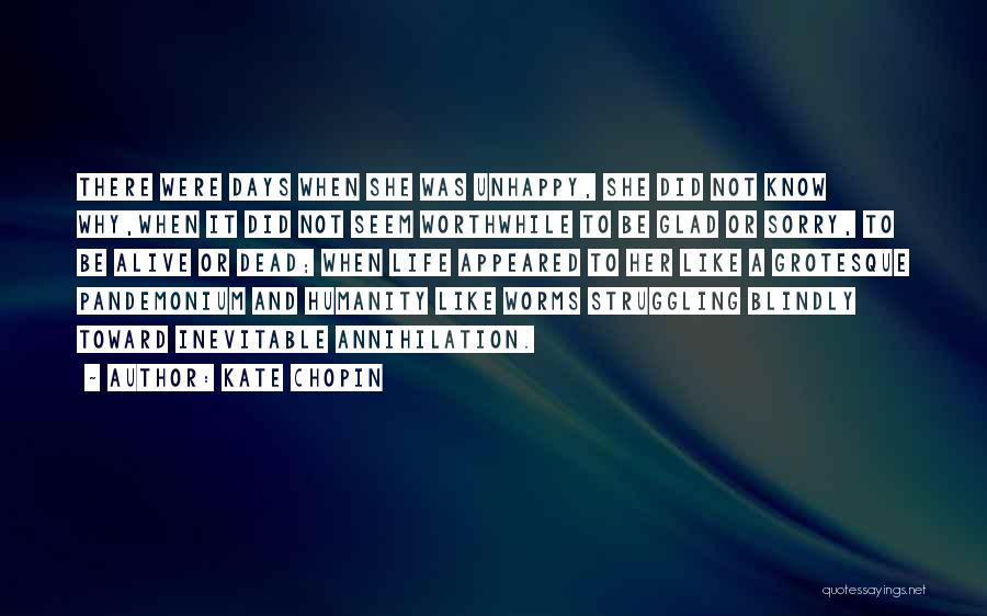 Kate Chopin Quotes: There Were Days When She Was Unhappy, She Did Not Know Why,when It Did Not Seem Worthwhile To Be Glad