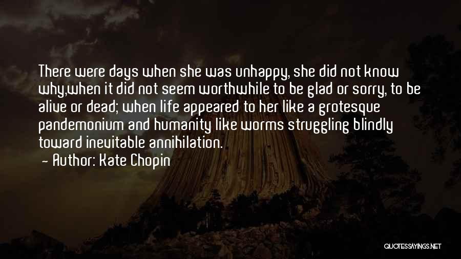 Kate Chopin Quotes: There Were Days When She Was Unhappy, She Did Not Know Why,when It Did Not Seem Worthwhile To Be Glad