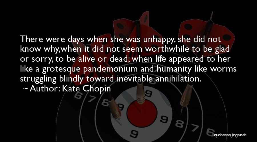 Kate Chopin Quotes: There Were Days When She Was Unhappy, She Did Not Know Why,when It Did Not Seem Worthwhile To Be Glad